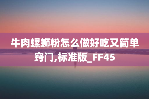 牛肉螺蛳粉怎么做好吃又简单窍门,标准版_FF45