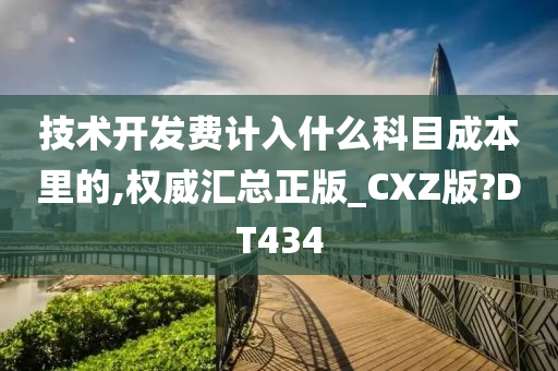 技术开发费计入什么科目成本里的,权威汇总正版_CXZ版?DT434