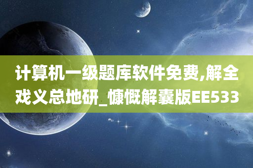 计算机一级题库软件免费,解全戏义总地研_慷慨解囊版EE533