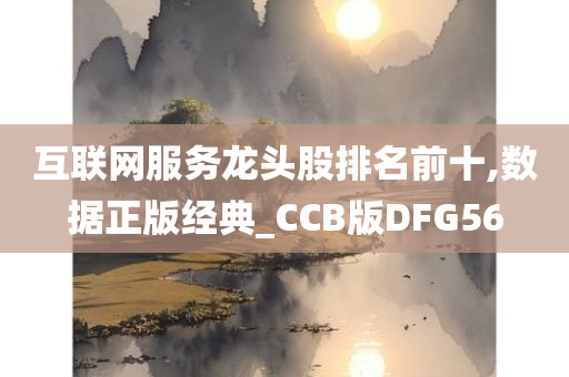 互联网服务龙头股排名前十,数据正版经典_CCB版DFG56