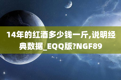 14年的红酒多少钱一斤,说明经典数据_EQQ版?NGF89