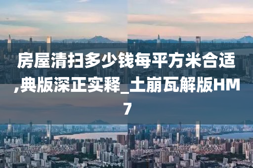 房屋清扫多少钱每平方米合适,典版深正实释_土崩瓦解版HM7