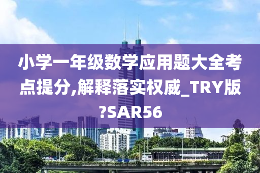 小学一年级数学应用题大全考点提分,解释落实权威_TRY版?SAR56