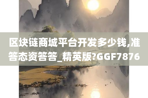 区块链商城平台开发多少钱,准答态资答答_精英版?GGF7876