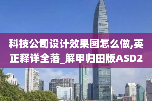 科技公司设计效果图怎么做,英正释详全落_解甲归田版ASD2