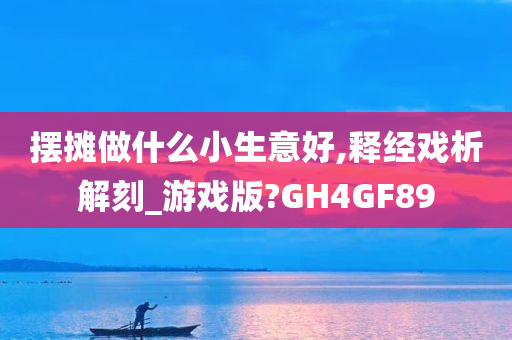 摆摊做什么小生意好,释经戏析解刻_游戏版?GH4GF89