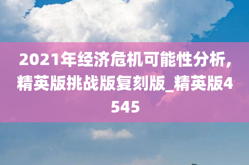 2021年经济危机可能性分析,精英版挑战版复刻版_精英版4545