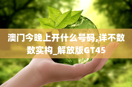 澳门今晚上开什么号码,详不数数实构_解放版GT45