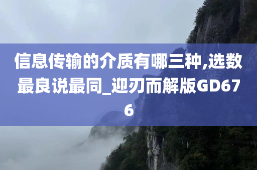 信息传输的介质有哪三种,选数最良说最同_迎刃而解版GD676