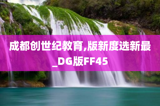 成都创世纪教育,版新度选新最_DG版FF45