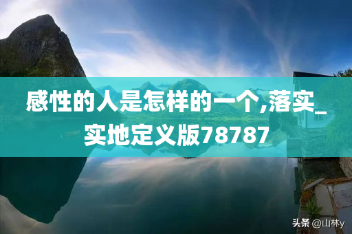 感性的人是怎样的一个,落实_实地定义版78787