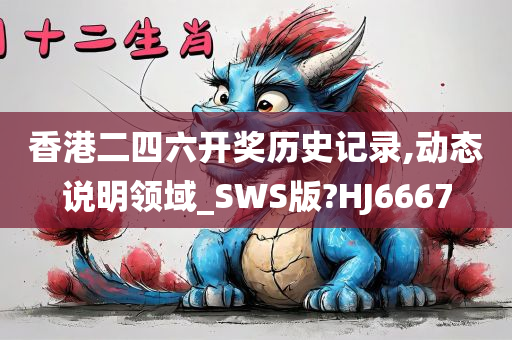 香港二四六开奖历史记录,动态说明领域_SWS版?HJ6667