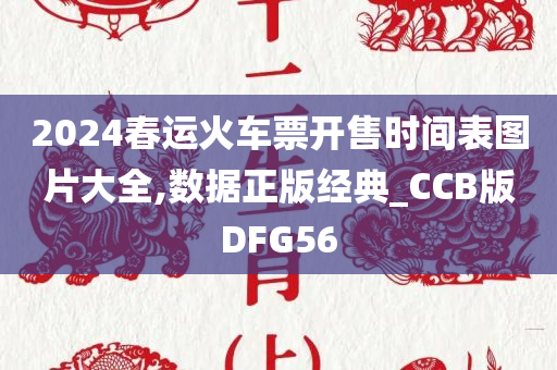 2024春运火车票开售时间表图片大全,数据正版经典_CCB版DFG56