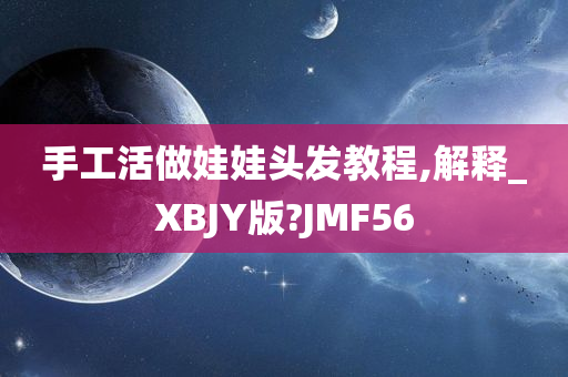 手工活做娃娃头发教程,解释_XBJY版?JMF56