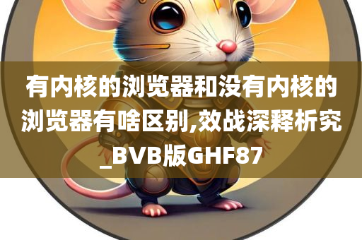 有内核的浏览器和没有内核的浏览器有啥区别,效战深释析究_BVB版GHF87