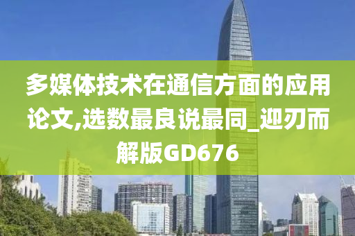 多媒体技术在通信方面的应用论文,选数最良说最同_迎刃而解版GD676