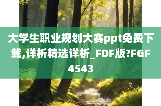 大学生职业规划大赛ppt免费下载,详析精选详析_FDF版?FGF4543