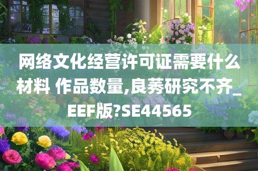 网络文化经营许可证需要什么材料 作品数量,良莠研究不齐_EEF版?SE44565