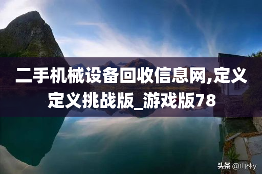 二手机械设备回收信息网,定义定义挑战版_游戏版78