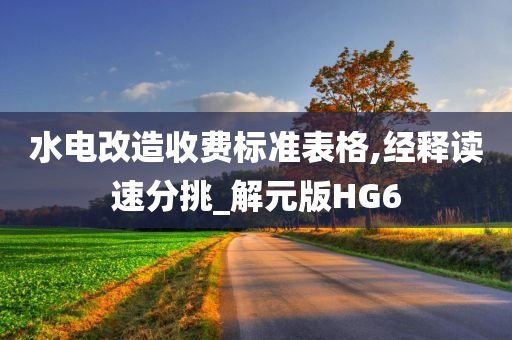 水电改造收费标准表格,经释读速分挑_解元版HG6