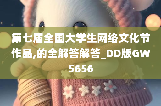 第七届全国大学生网络文化节作品,的全解答解答_DD版GW5656