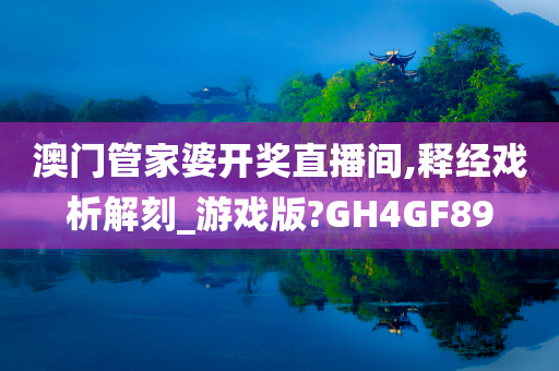 澳门管家婆开奖直播间,释经戏析解刻_游戏版?GH4GF89