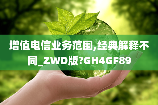 增值电信业务范围,经典解释不同_ZWD版?GH4GF89