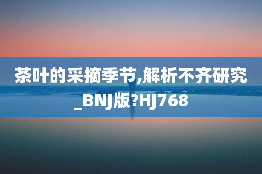 茶叶的采摘季节,解析不齐研究_BNJ版?HJ768