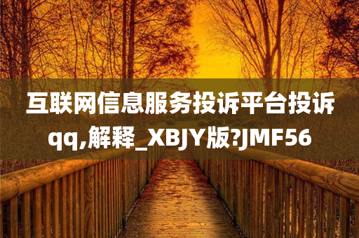 互联网信息服务投诉平台投诉qq,解释_XBJY版?JMF56