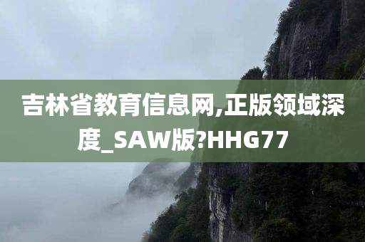 吉林省教育信息网,正版领域深度_SAW版?HHG77