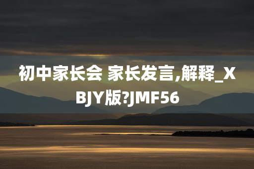 初中家长会 家长发言,解释_XBJY版?JMF56