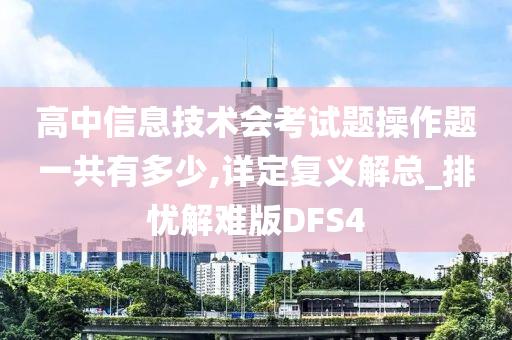 高中信息技术会考试题操作题一共有多少,详定复义解总_排忧解难版DFS4