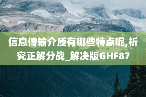 信息传输介质有哪些特点呢,析究正解分战_解决版GHF87