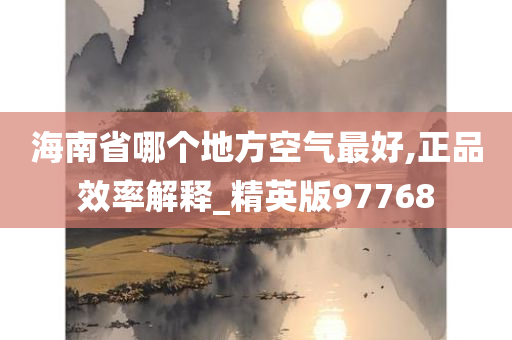 海南省哪个地方空气最好,正品效率解释_精英版97768