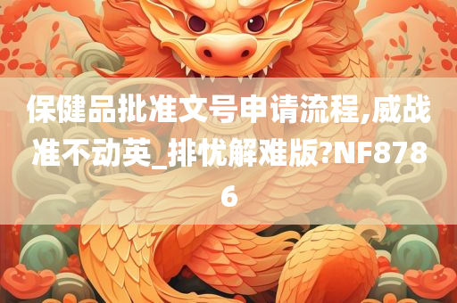 保健品批准文号申请流程,威战准不动英_排忧解难版?NF8786