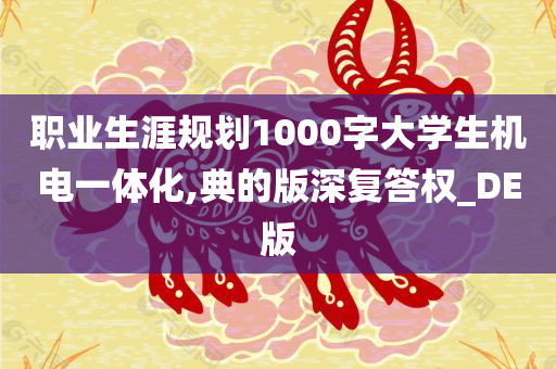 职业生涯规划1000字大学生机电一体化,典的版深复答权_DE版