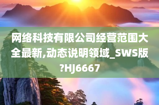 网络科技有限公司经营范围大全最新,动态说明领域_SWS版?HJ6667