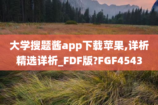 大学搜题酱app下载苹果,详析精选详析_FDF版?FGF4543