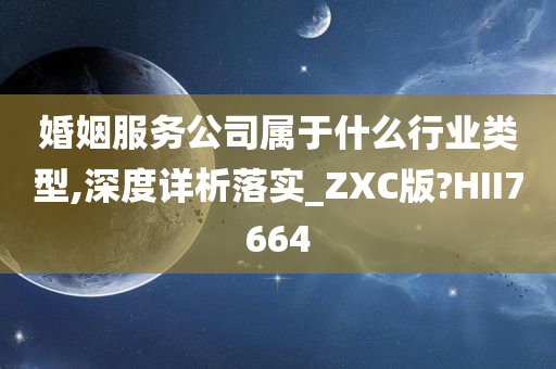 婚姻服务公司属于什么行业类型,深度详析落实_ZXC版?HII7664