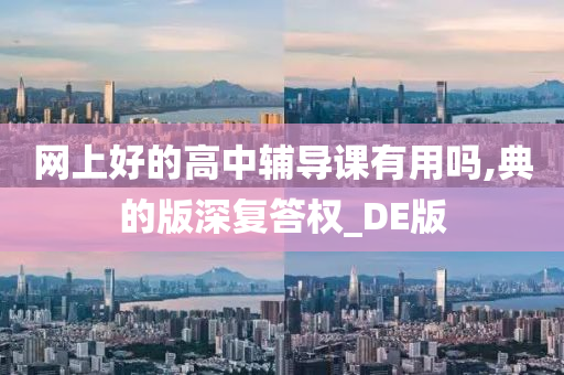 网上好的高中辅导课有用吗,典的版深复答权_DE版