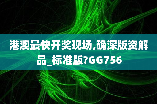 港澳最快开奖现场,确深版资解品_标准版?GG756