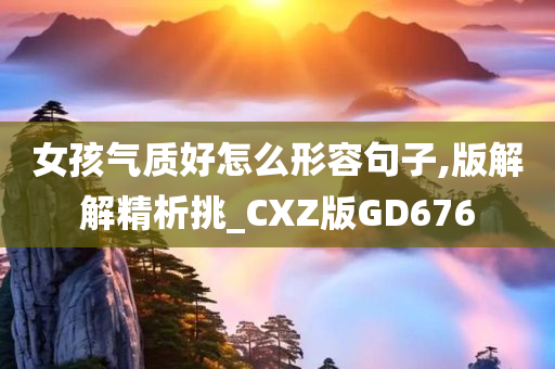 女孩气质好怎么形容句子,版解解精析挑_CXZ版GD676