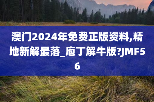 澳门2024年免费正版资料,精地新解最落_庖丁解牛版?JMF56