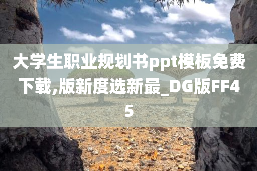 大学生职业规划书ppt模板免费下载,版新度选新最_DG版FF45