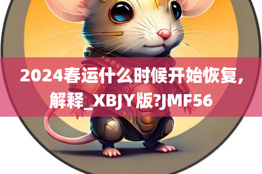 2024春运什么时候开始恢复,解释_XBJY版?JMF56