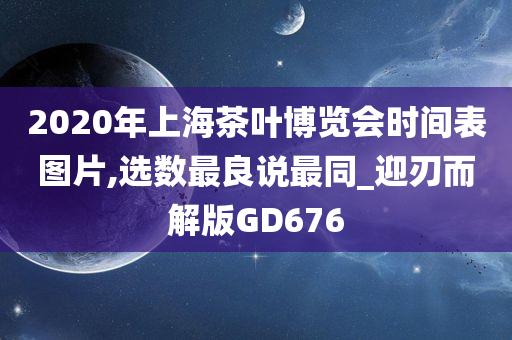 2020年上海茶叶博览会时间表图片,选数最良说最同_迎刃而解版GD676