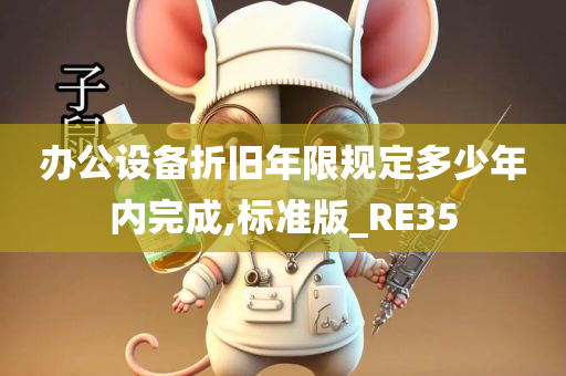 办公设备折旧年限规定多少年内完成,标准版_RE35