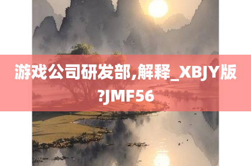 游戏公司研发部,解释_XBJY版?JMF56