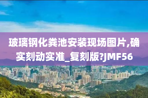 玻璃钢化粪池安装现场图片,确实刻动实准_复刻版?JMF56