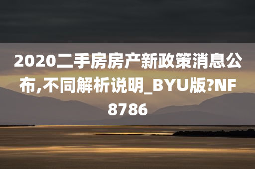 2020二手房房产新政策消息公布,不同解析说明_BYU版?NF8786